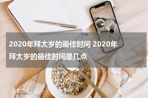 2020年拜太岁的最佳时间 2020年拜太岁的最佳时间是几点