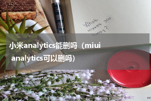 小米analytics能删吗（miui analytics可以删吗）