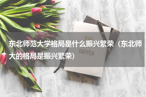 东北师范大学格局是什么振兴繁荣（东北师大的格局是振兴繁荣）
