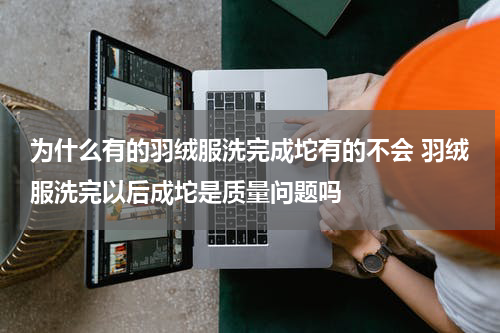 为什么有的羽绒服洗完成坨有的不会 羽绒服洗完以后成坨是质量问题吗