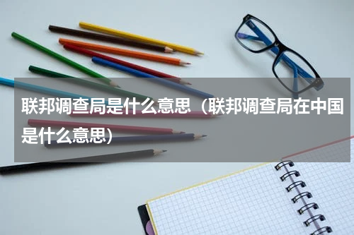 联邦调查局是什么意思（联邦调查局在中国是什么意思）