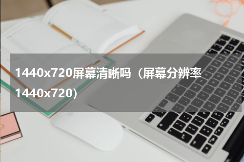 1440x720屏幕清晰吗（屏幕分辨率1440x720）