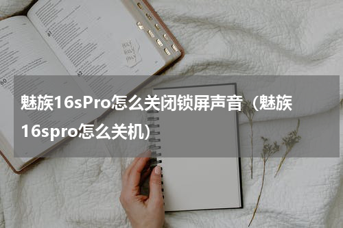 魅族16sPro怎么关闭锁屏声音（魅族16spro怎么关机）