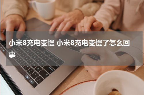 小米8充电变慢 小米8充电变慢了怎么回事