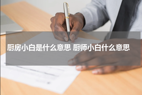 厨房小白是什么意思 厨师小白什么意思