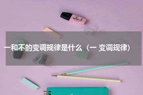 一和不的变调规律是什么（一 变调规律）
