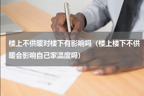 楼上不供暖对楼下有影响吗（楼上楼下不供暖会影响自己家温度吗）