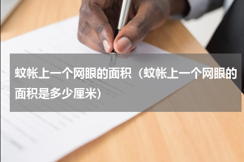 蚊帐上一个网眼的面积（蚊帐上一个网眼的面积是多少厘米）