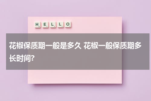 花椒保质期一般是多久 花椒一般保质期多长时间?