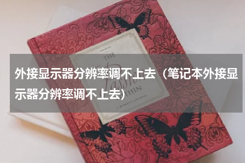外接显示器分辨率调不上去（笔记本外接显示器分辨率调不上去）