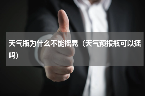 天气瓶为什么不能摇晃（天气预报瓶可以摇吗）