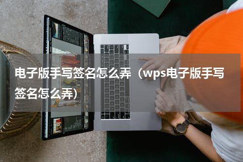 电子版手写签名怎么弄（wps电子版手写签名怎么弄）
