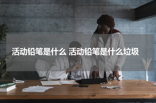 活动铅笔是什么 活动铅笔是什么垃圾