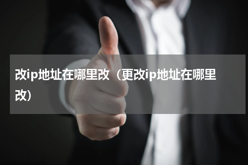 改ip地址在哪里改（更改ip地址在哪里改）