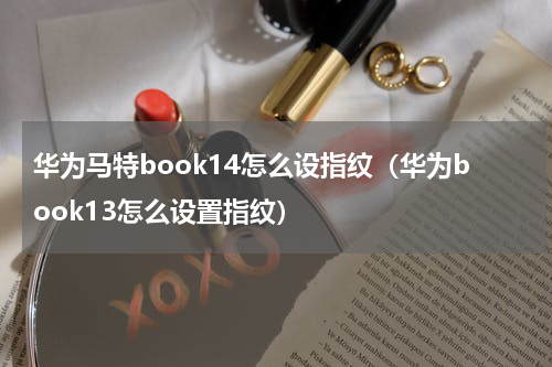 华为马特book14怎么设指纹（华为book13怎么设置指纹）
