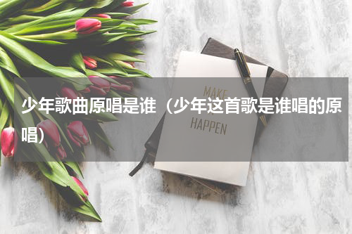 少年歌曲原唱是谁（少年这首歌是谁唱的原唱）