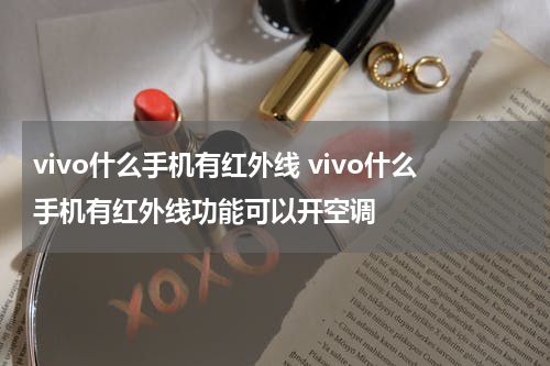 vivo什么手机有红外线 vivo什么手机有红外线功能可以开空调