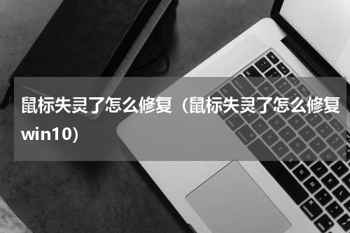 鼠标失灵了怎么修复（鼠标失灵了怎么修复win10）