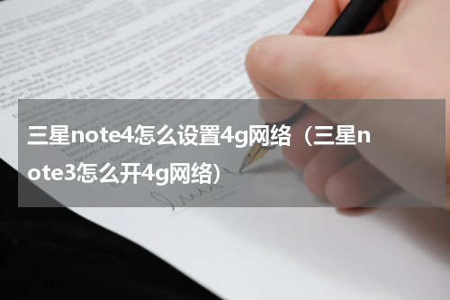 三星note4怎么设置4g网络（三星note3怎么开4g网络）