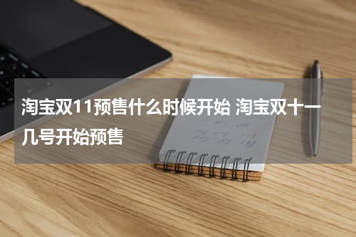 淘宝双11预售什么时候开始 淘宝双十一几号开始预售