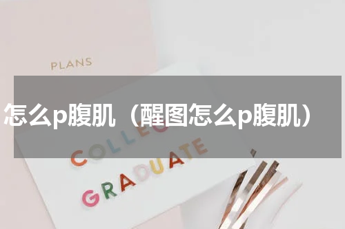 怎么p腹肌（醒图怎么p腹肌）