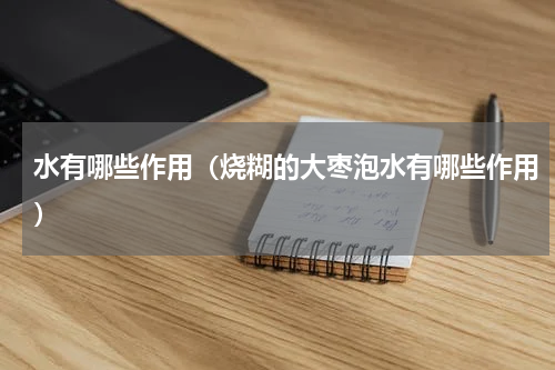 水有哪些作用（烧糊的大枣泡水有哪些作用）