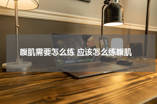 腹肌需要怎么练 应该怎么练腹肌