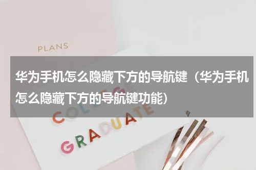 华为手机怎么隐藏下方的导航键（华为手机怎么隐藏下方的导航键功能）