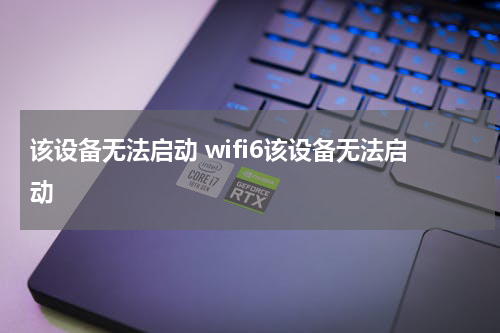 该设备无法启动 wifi6该设备无法启动