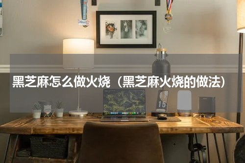 黑芝麻怎么做火烧（黑芝麻火烧的做法）