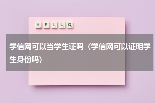 学信网可以当学生证吗（学信网可以证明学生身份吗）