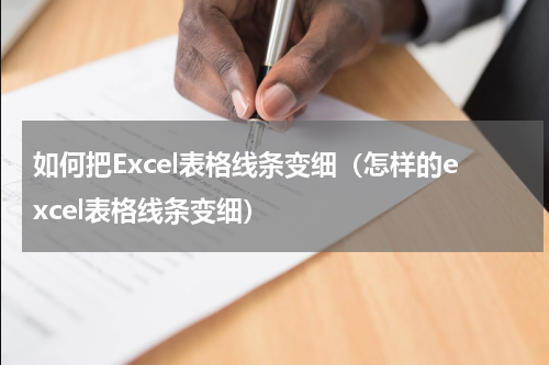 如何把Excel表格线条变细（怎样的excel表格线条变细）
