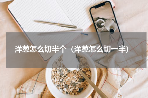 洋葱怎么切半个（洋葱怎么切一半）