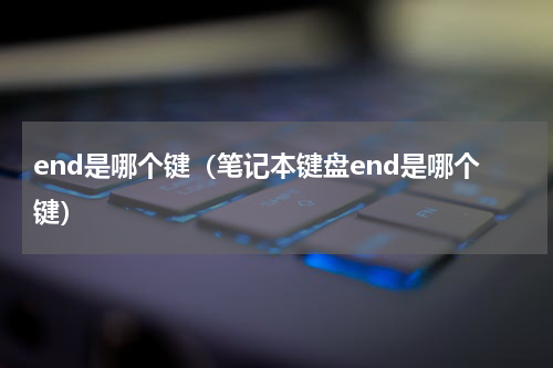 end是哪个键（笔记本键盘end是哪个键）