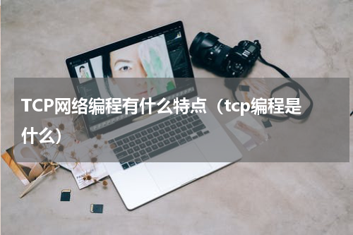 TCP网络编程有什么特点（tcp编程是什么）
