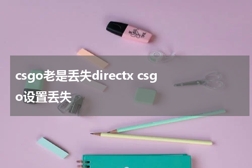 csgo老是丢失directx csgo设置丢失