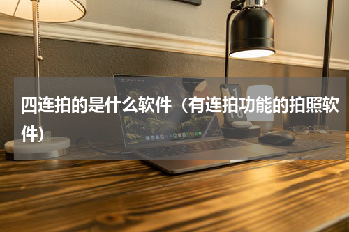 四连拍的是什么软件（有连拍功能的拍照软件）