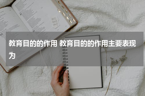 教育目的的作用 教育目的的作用主要表现为