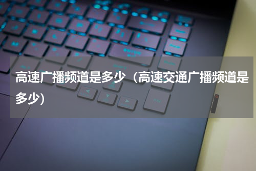 高速广播频道是多少（高速交通广播频道是多少）
