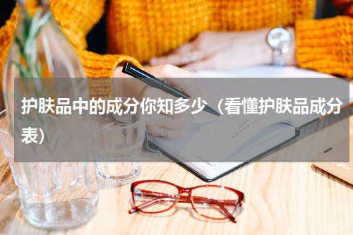 护肤品中的成分你知多少（看懂护肤品成分表）