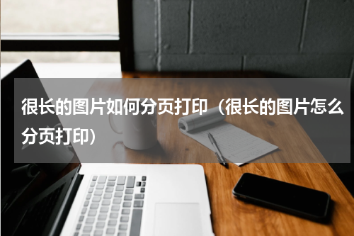 很长的图片如何分页打印（很长的图片怎么分页打印）