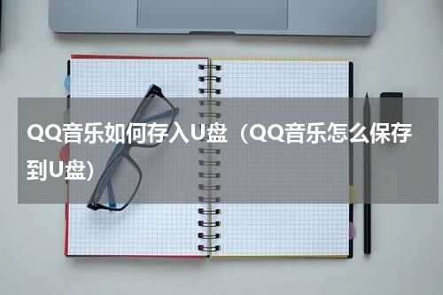 QQ音乐如何存入U盘（QQ音乐怎么保存到U盘）