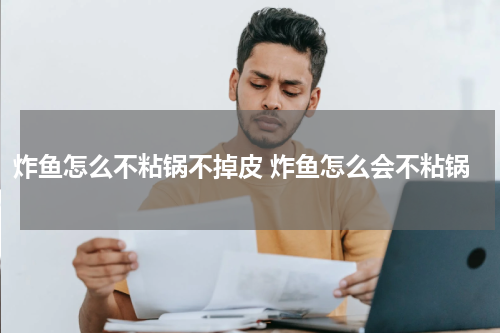 炸鱼怎么不粘锅不掉皮 炸鱼怎么会不粘锅
