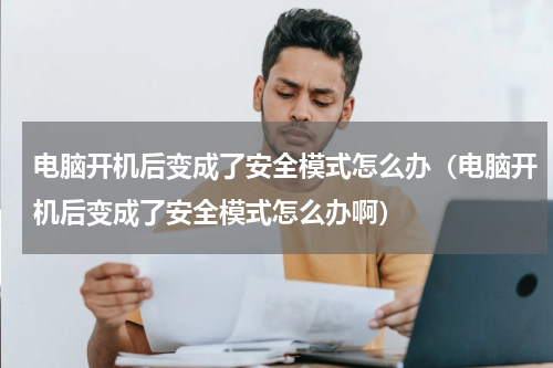 电脑开机后变成了安全模式怎么办（电脑开机后变成了安全模式怎么办啊）