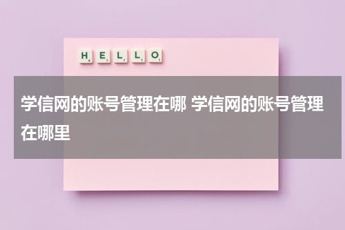 学信网的账号管理在哪 学信网的账号管理在哪里