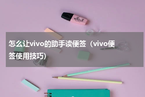 怎么让vivo的助手读便签（vivo便签使用技巧）