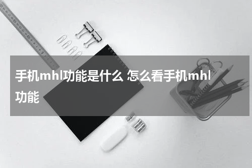 手机mhl功能是什么 怎么看手机mhl功能