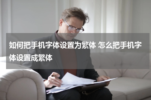 如何把手机字体设置为繁体 怎么把手机字体设置成繁体