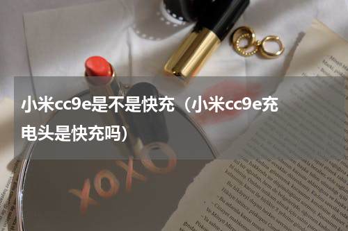 小米cc9e是不是快充（小米cc9e充电头是快充吗）