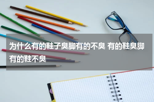 为什么有的鞋子臭脚有的不臭 有的鞋臭脚有的鞋不臭